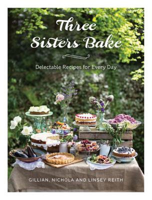 Three Sisters Bake: Delectable Recipes for Every Day