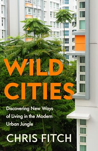 Wild Cities: Discovering New Ways of Living in the Modern Urban Jungle