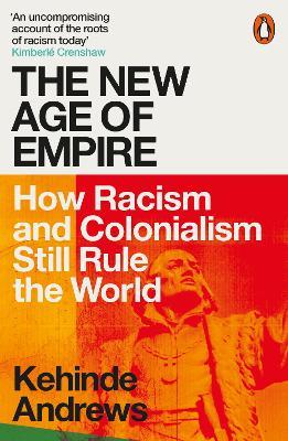 The New Age of Empire: How Racism and Colonialism Still Rule the World