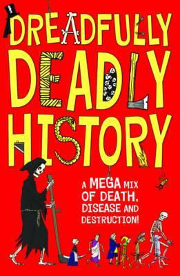 Dreadfully Deadly History: A Mega Mix of Death, Disease and Destruction