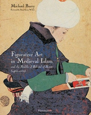Figurative Art in Medieval Islam: And the Riddle of Bihzad of Herat (1465-1535)