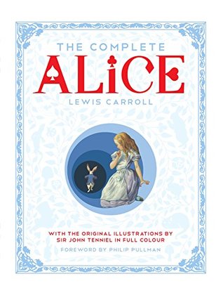 The Complete Alice: Alice's Adventures in Wonderland / Through the Looking-Glass: And What Alice Found There