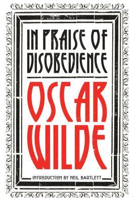 In Praise of Disobedience: The Soul of Man Under Socialism and Other Works