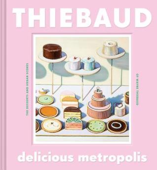 Delicious Metropolis: The Desserts and Urban Scenes of Wayne Thiebaud