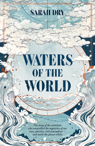 Waters of the World: the story of the scientists who unravelled the mysteries of our seas, glaciers, and atmosphere and made the planet whole