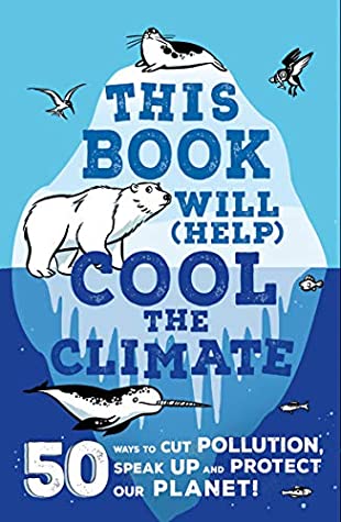This Book Will (Help) Cool the Climate: 50 Ways to Cut Pollution, Speak Up and Protect Our Planet!