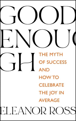 Good Enough: The Myth of Success and How to Celebrate the Joy in Average
