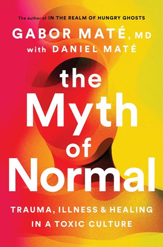 The Myth of Normal: Trauma, Illness, and Healing in a Toxic Culture