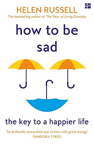 How to Be Sad: Everything I've Learned About Getting Happier, by Being Sad, Better