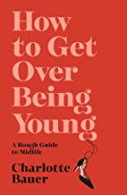 How to Get Over Being Young: A Rough Guide to Midlife