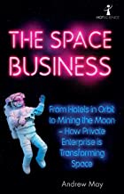 The Space Business: From Hotels in Orbit to Mining the Moon – How Private Enterprise is Transforming Space